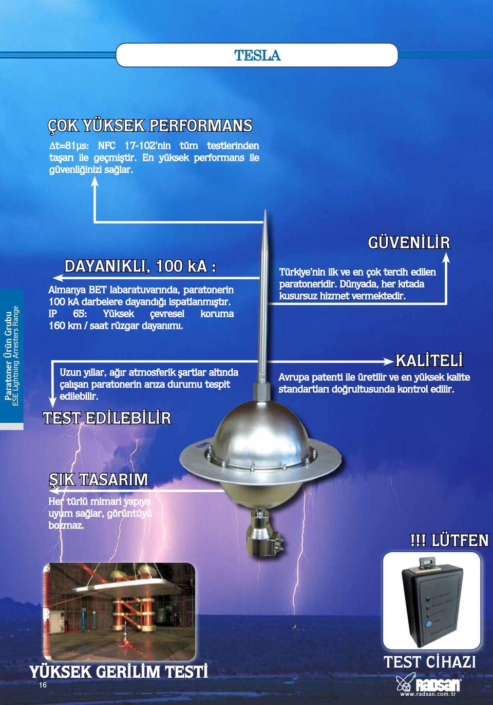 I P 6 5 : Y ü k s e k ç e v r e s e l k o r u m a 160 km / saat rüzgar dayanımı. Uzun yıllar, ağır atmosferik şartlar altında çalışan paratonerin arıza durumu tespit edilebilir.