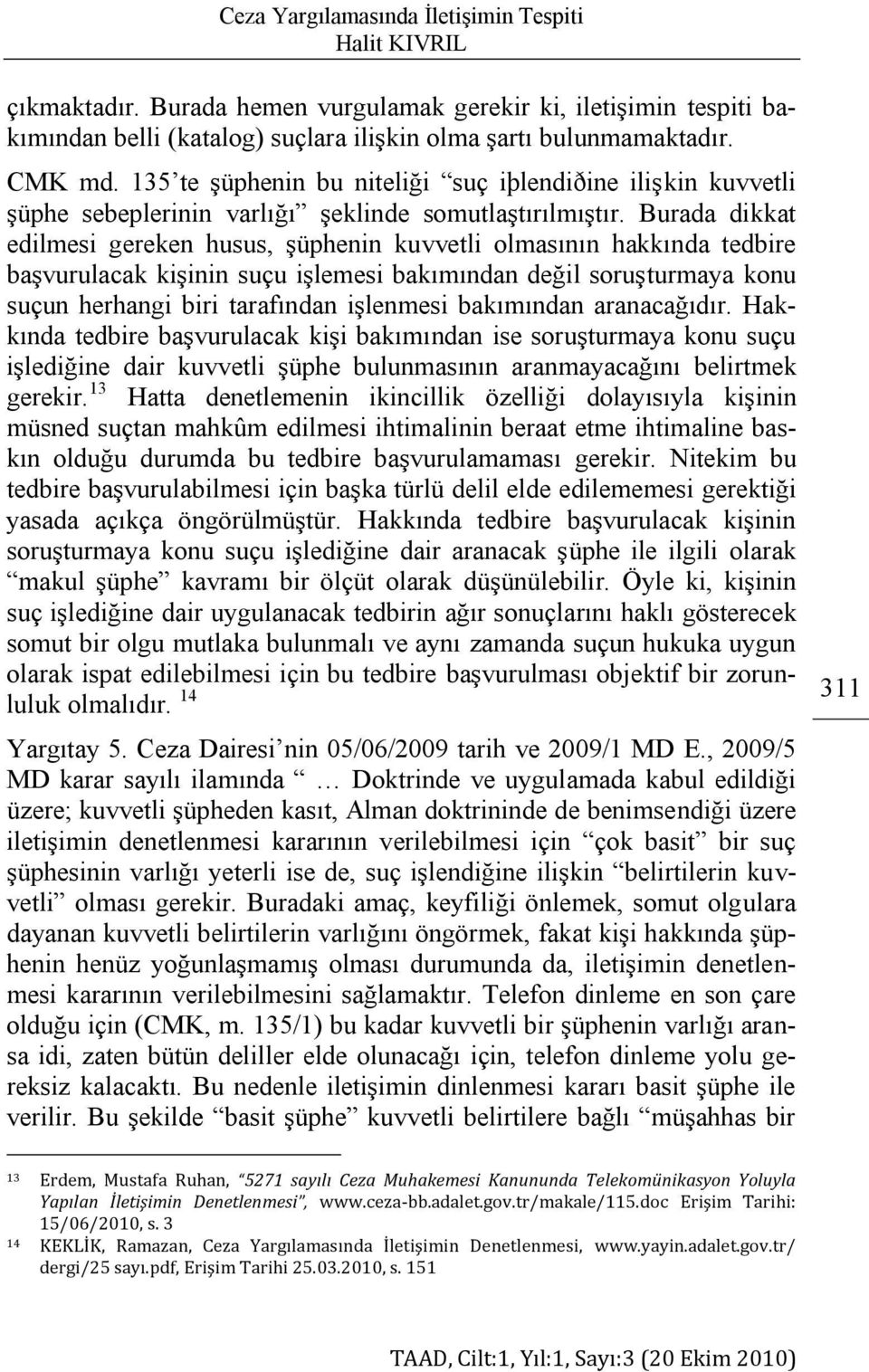 Burada dikkat edilmesi gereken husus, Ģüphenin kuvvetli olmasının hakkında tedbire baģvurulacak kiģinin suçu iģlemesi bakımından değil soruģturmaya konu suçun herhangi biri tarafından iģlenmesi