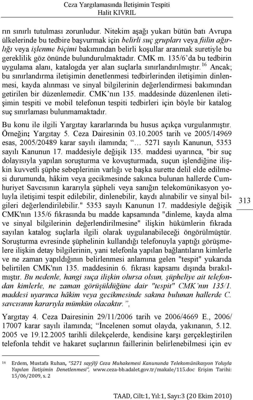 göz önünde bulundurulmaktadır. CMK m. 135/6 da bu tedbirin uygulama alanı, katalogda yer alan suçlarla sınırlandırılmıģtır.