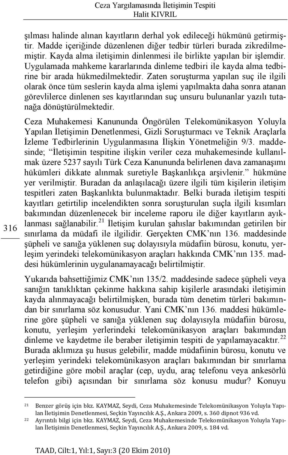 Zaten soruģturma yapılan suç ile ilgili olarak önce tüm seslerin kayda alma iģlemi yapılmakta daha sonra atanan görevlilerce dinlenen ses kayıtlarından suç unsuru bulunanlar yazılı tutanağa