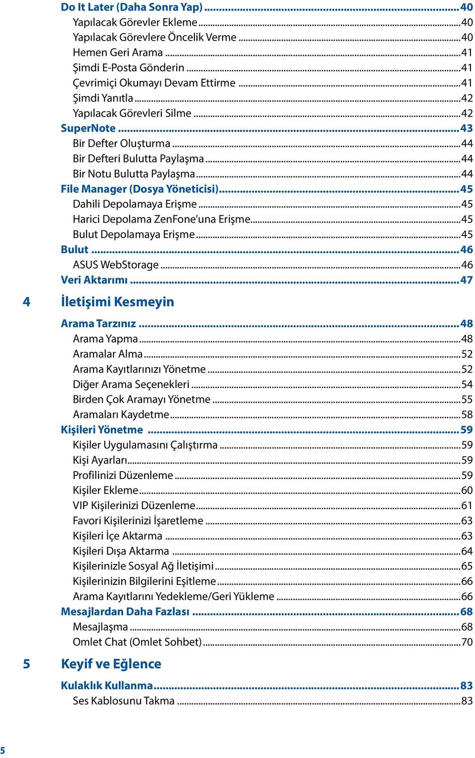 ..45 Dahili Depolamaya Erişme...45 Harici Depolama ZenFone una Erişme...45 Bulut Depolamaya Erişme...45 Bulut...46 ASUS WebStorage...46 Veri Aktarımı...47 4 İletişimi Kesmeyin Arama Tarzınız.