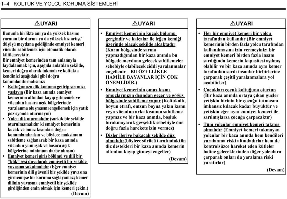 Bir emniyet kemerinden tam anlamıyla faydalanmak için, aşağıda anlatılan şekilde, kemeri doğru olarak takmalı ve koltukta kendinizi aşağıdaki gibi doğru konumlandırmalısınız: Koltuğunuzu dik konuma