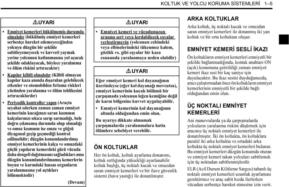 otomobilden fırlama riskleri yüzünden yaralanma ve ölüm tehlikesini artıracaklardır) Periyodik kontroller yapın (Araçta seyahat ederken zaman zaman emniyet kemerinin kucağınızı saran kısmının