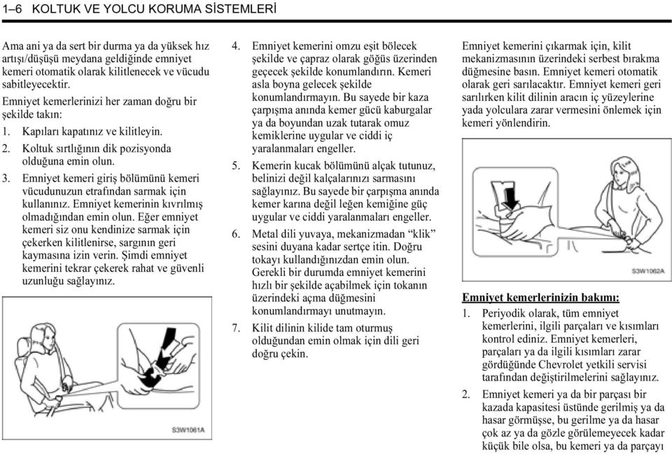 Emniyet kemeri giriş bölümünü kemeri vücudunuzun etrafından sarmak için kullanınız. Emniyet kemerinin kıvrılmış olmadığından emin olun.