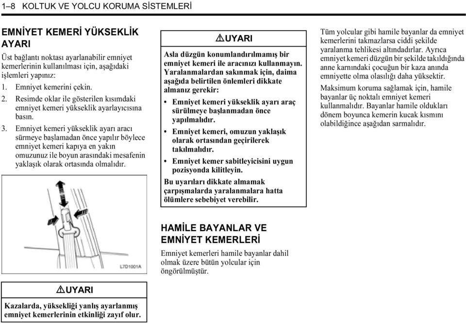 Emniyet kemeri yükseklik ayarı aracı sürmeye başlamadan önce yapılır böylece emniyet kemeri kapıya en yakın omuzunuz ile boyun arasındaki mesafenin yaklaşık olarak ortasında olmalıdır.