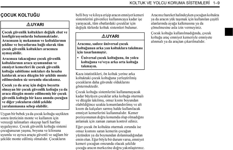 Aracınıza takacağınız çocuk güvenlik koltuklarının araca uyumundan ve emniyet kemerleri ile çocuk güvenlik koltuğu sabitleme noktaları da hesaba katılarak araca düzgün bir şekilde monte edilmesinden