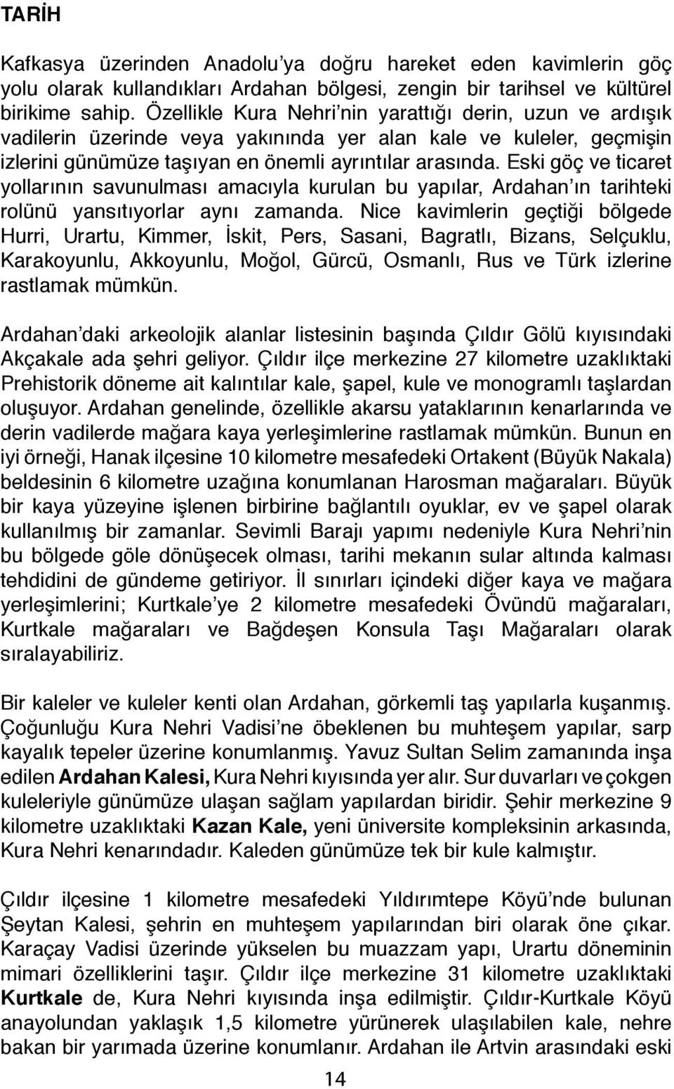 Eski göç ve ticaret yollarının savunulması amacıyla kurulan bu yapılar, Ardahan ın tarihteki rolünü yansıtıyorlar aynı zamanda.