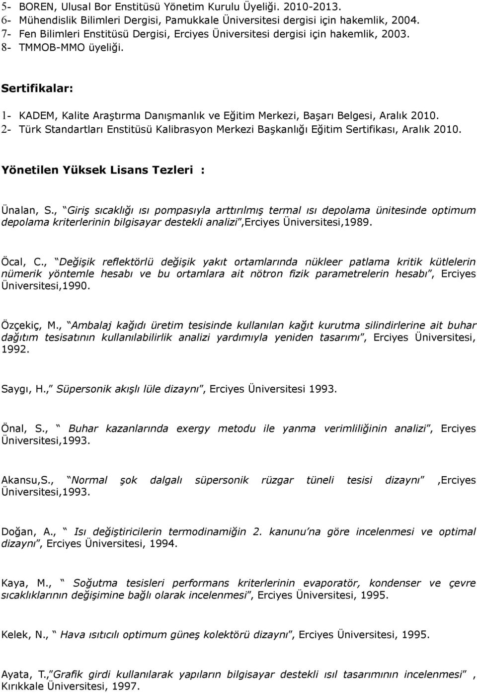 Sertifikalar: 1- KADEM, Kalite Araştırma Danışmanlık ve Eğitim Merkezi, Başarı Belgesi, Aralık 2010. 2- Türk Standartları Enstitüsü Kalibrasyon Merkezi Başkanlığı Eğitim Sertifikası, Aralık 2010.