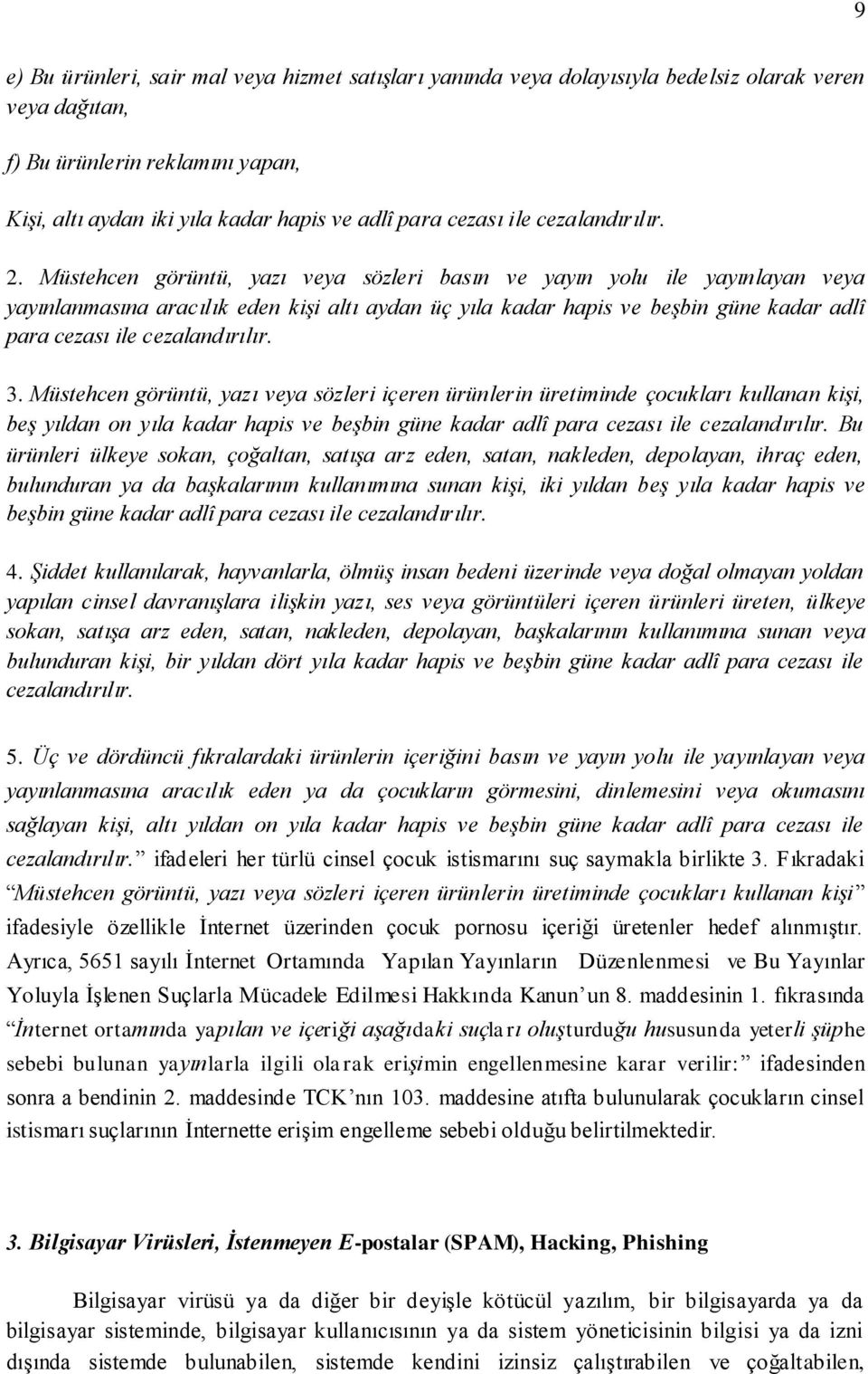 Müstehcen görüntü, yazı veya sözleri basın ve yayın yolu ile yayınlayan veya yayınlanmasına aracılık eden kişi altı aydan üç yıla kadar hapis ve beşbin güne kadar adlî para cezası ile cezalandırılır.