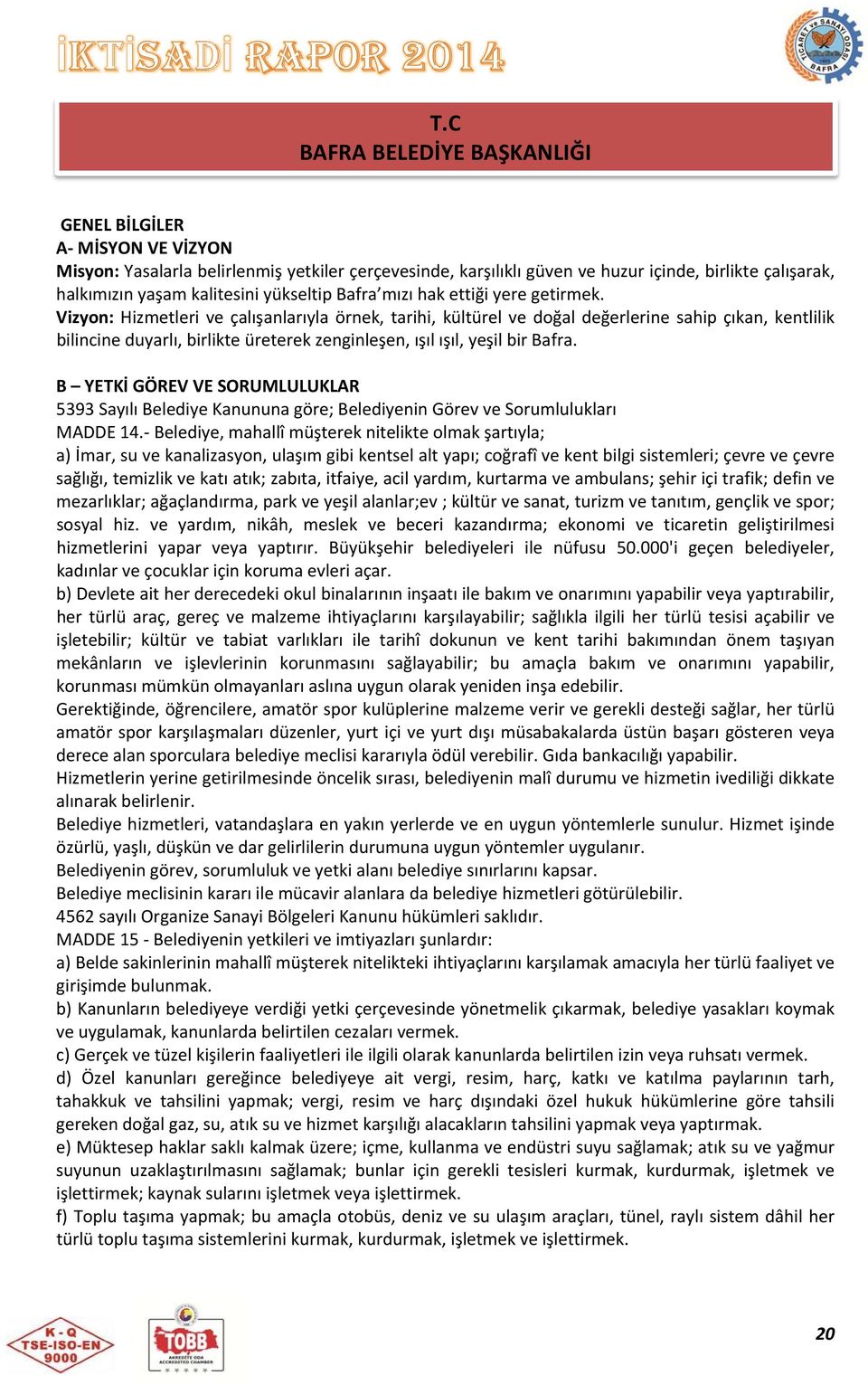 Vizyon: Hizmetleri ve çalışanlarıyla örnek, tarihi, kültürel ve doğal değerlerine sahip çıkan, kentlilik bilincine duyarlı, birlikte üreterek zenginleşen, ışıl ışıl, yeşil bir Bafra.