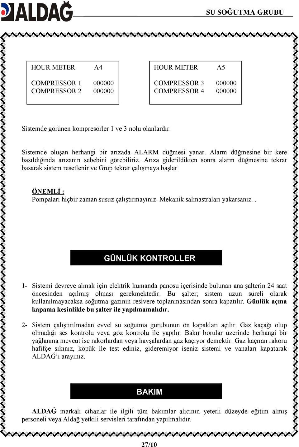 Arıza giderildikten sonra alarm düğmesine tekrar basarak sistem resetlenir ve Grup tekrar çalışmaya başlar. ÖNEMLĐ : Pompaları hiçbir zaman susuz çalıştırmayınız. Mekanik salmastraları yakarsanız.