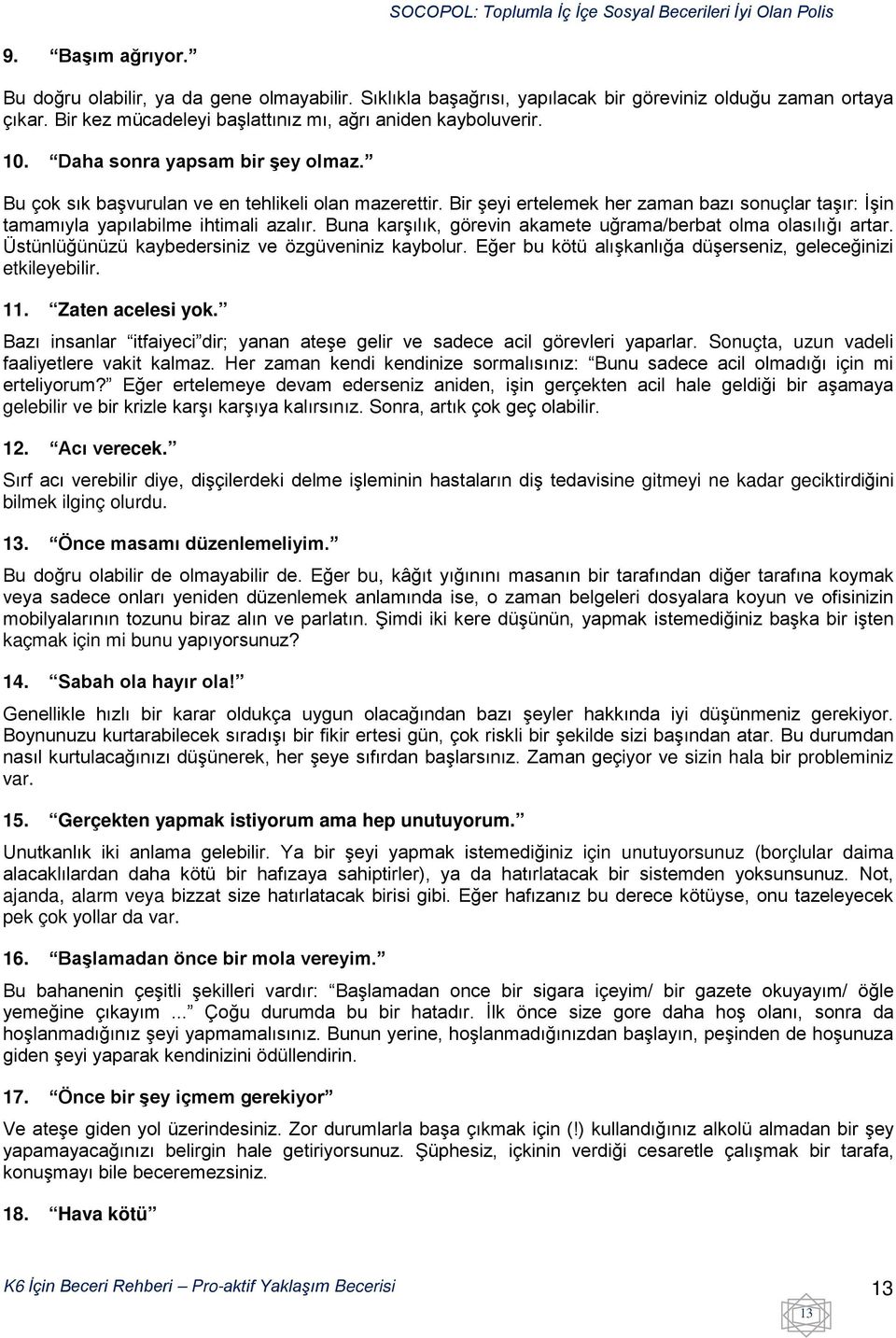 Buna karşılık, görevin akamete uğrama/berbat olma olasılığı artar. Üstünlüğünüzü kaybedersiniz ve özgüveniniz kaybolur. Eğer bu kötü alışkanlığa düşerseniz, geleceğinizi etkileyebilir. 11.