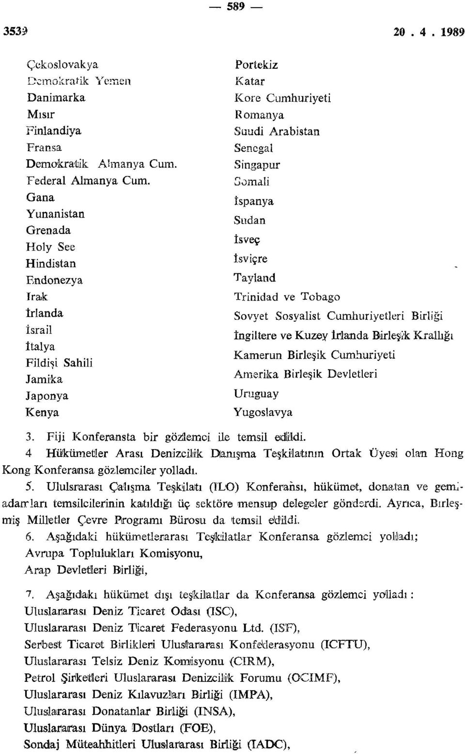 İspanya Sudan İsveç İsviçre Tayland Trinidad ve Tobago Sovyet Sosyalist Cumhuriyetleri Birliği İngiltere ve Kuzey İrlanda Birleşik Krallığı Kamerun Birleşik Cumhuriyeti Amerika Birleşik Devletleri