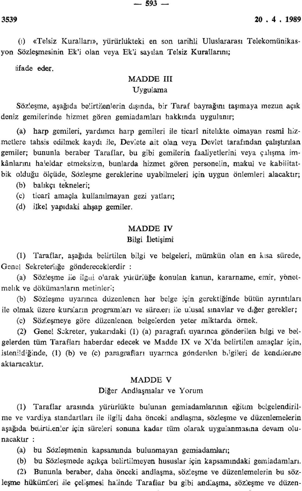 gemileri ile ticarî nitelikte olmayan resmî hizmetlere tahsis edilmek kaydı ile, Devlete ait olıan veya Devlet tarafından çalıştırılan gemiler; bununla beraber Taraflar, bu gibi gemilerin