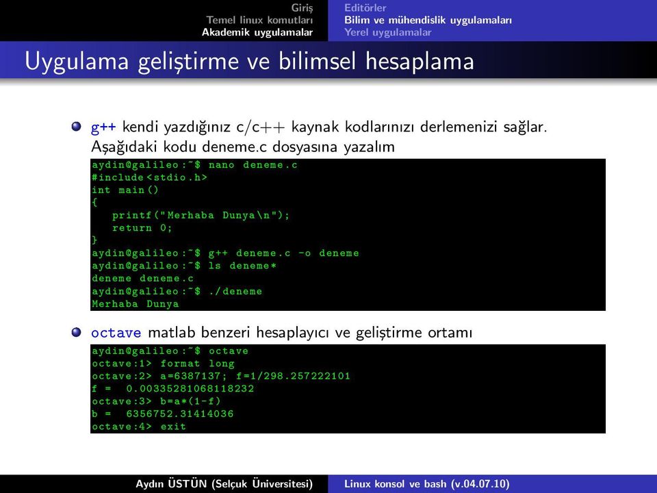 h> int main() { printf(" Merhaba Dunya\n"); return 0; } aydin@galileo:~$ g++ deneme.c -o deneme aydin@galileo:~$ ls deneme* deneme deneme.c aydin@galileo:~$.