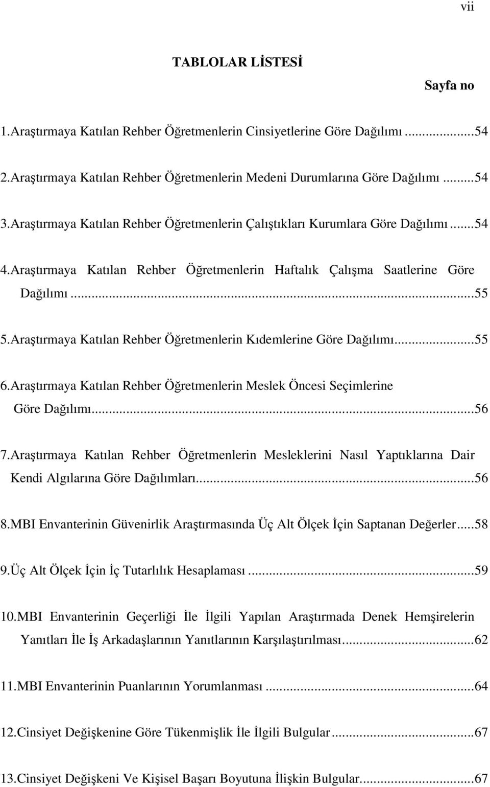 Araştırmaya Katılan Rehber Öğretmenlerin Kıdemlerine Göre Dağılımı...55 6.Araştırmaya Katılan Rehber Öğretmenlerin Meslek Öncesi Seçimlerine Göre Dağılımı...56 7.