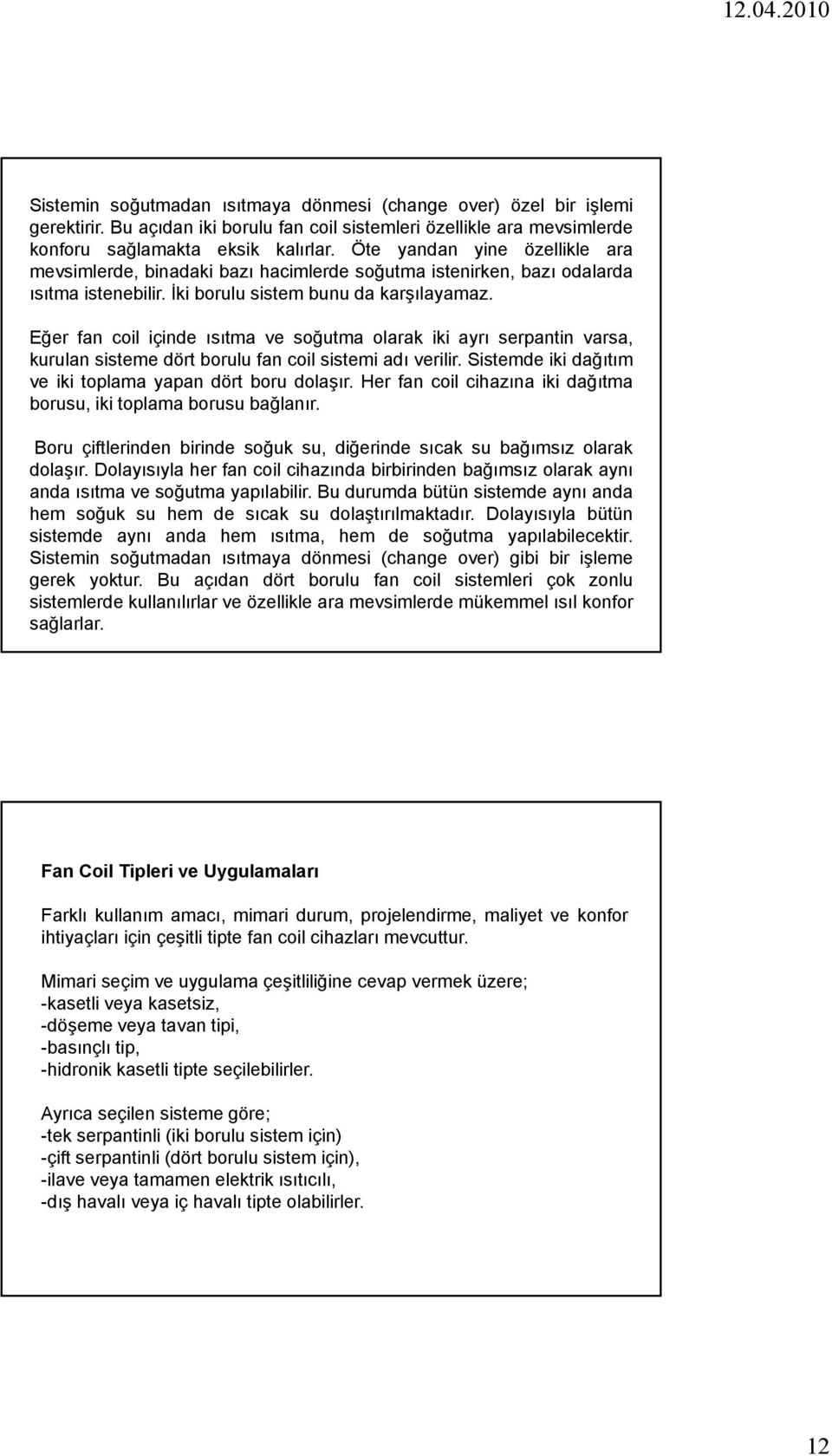 Eğer fan coil içinde ısıtma ve soğutma olarak iki ayrı serpantin varsa, kurulan sisteme dört borulu fan coil sistemi adı verilir. Sistemde iki dağıtım ve iki toplama yapan dört boru dolaşır.