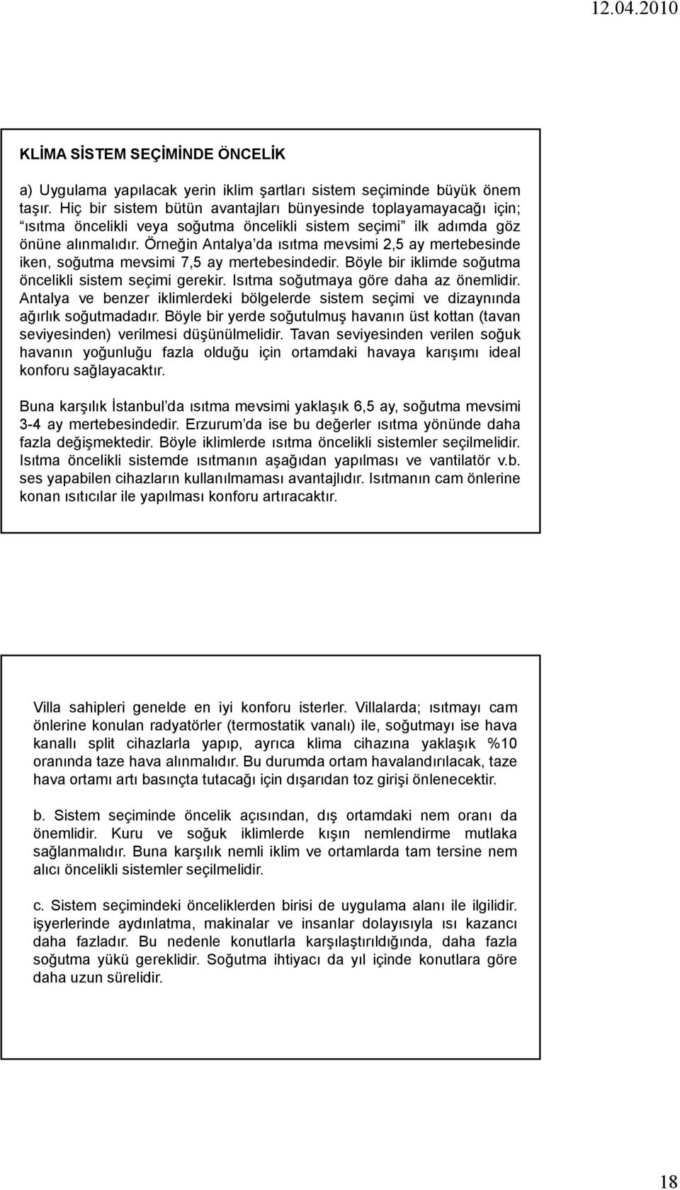 Örneğin Antalya da ısıtma mevsimi 2,5 ay mertebesinde iken, soğutma mevsimi 7,5 ay mertebesindedir. Böyle bir iklimde soğutma öncelikli sistem seçimi gerekir. Isıtma soğutmaya göre daha az önemlidir.