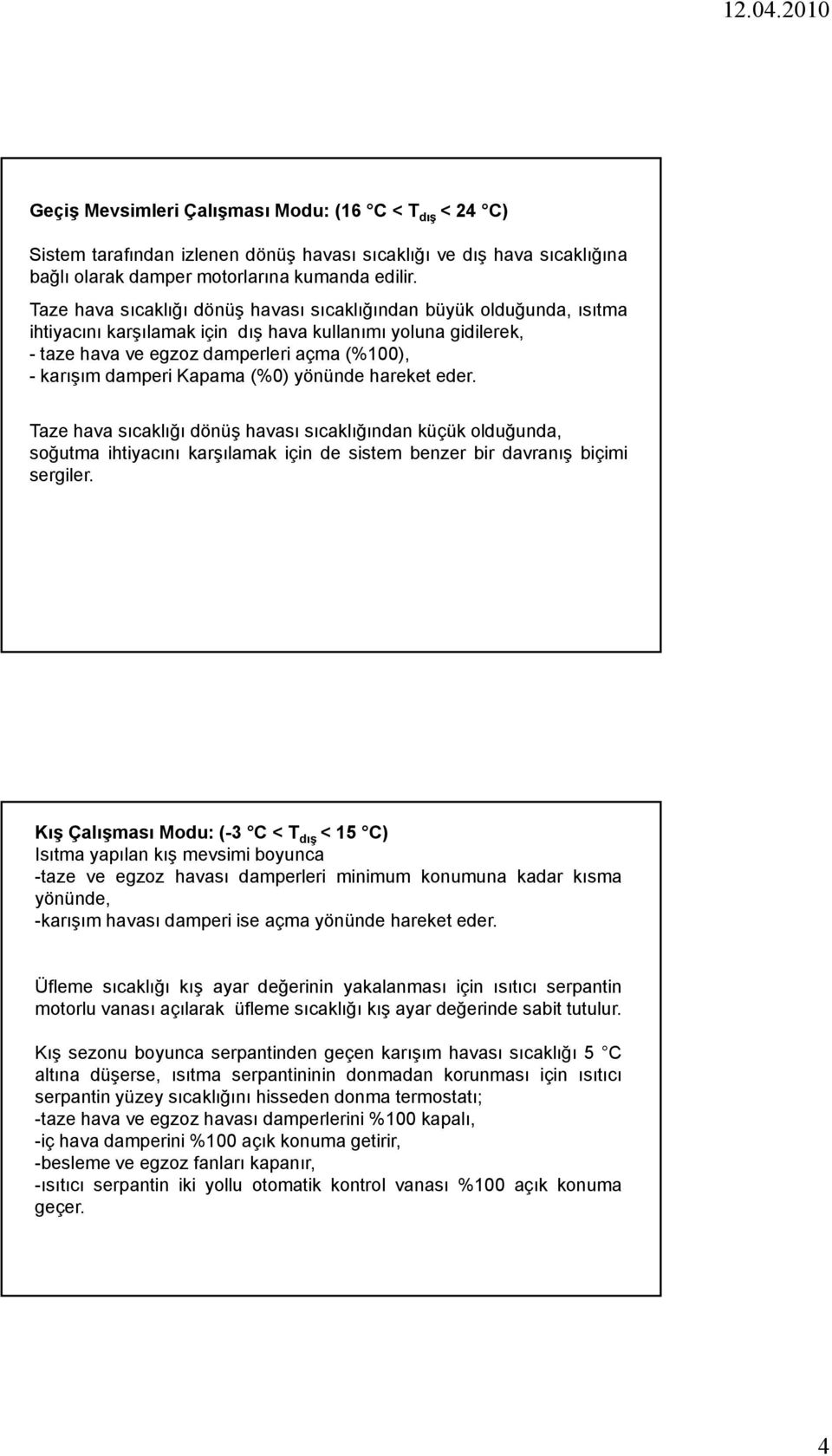 Kapama (%0) yönünde hareket eder. Taze hava sıcaklığı dönüş havası sıcaklığından küçük olduğunda, soğutma ihtiyacını karşılamak için de sistem benzer bir davranış biçimi sergiler.