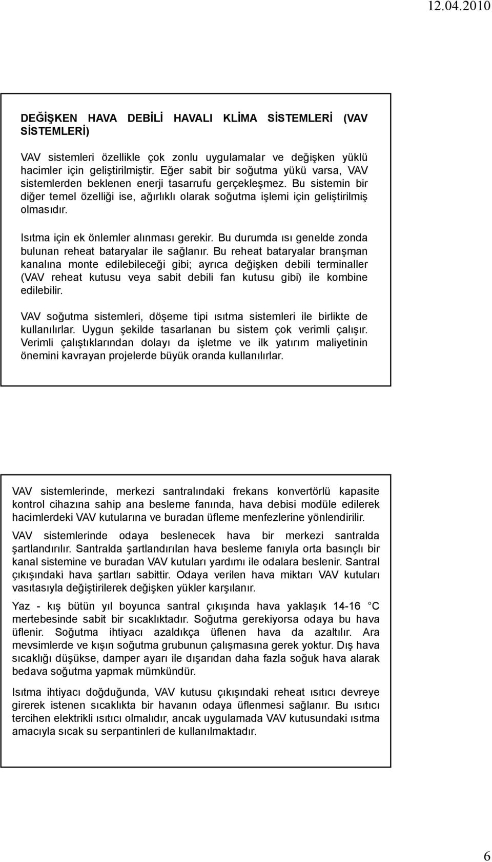 Isıtma için ek önlemler alınması gerekir. Bu durumda ısı genelde zonda bulunan reheat bataryalar ile sağlanır.