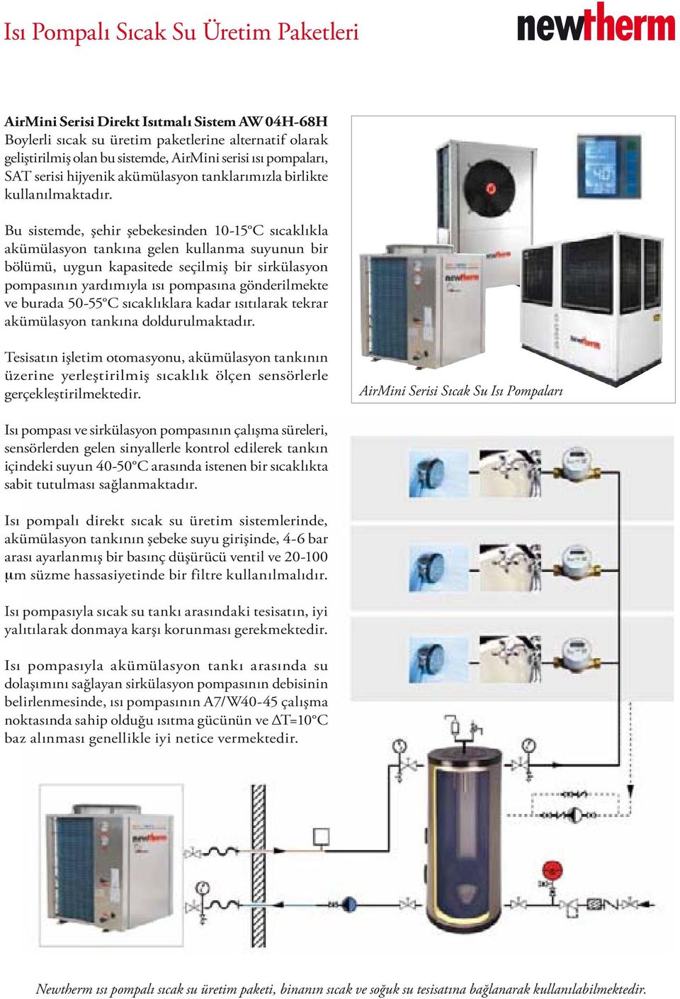 Bu sistemde, şehir şebekesinden 10-15 C sıcaklıkla akümülasyon tankına gelen kullanma suyunun bir bölümü, uygun kapasitede seçilmiş bir sirkülasyon pompasının yardımıyla ısı pompasına gönderilmekte