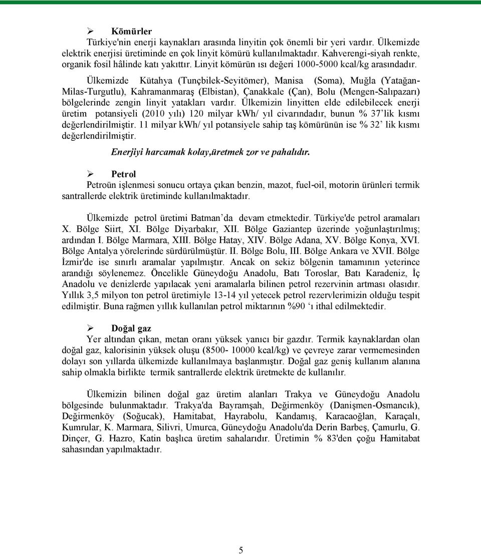 Ülkemizde Kütahya (Tunçbilek-Seyitömer), Manisa (Soma), Muğla (Yatağan- Milas-Turgutlu), Kahramanmaraş (Elbistan), Çanakkale (Çan), Bolu (Mengen-Salıpazarı) bölgelerinde zengin linyit yatakları