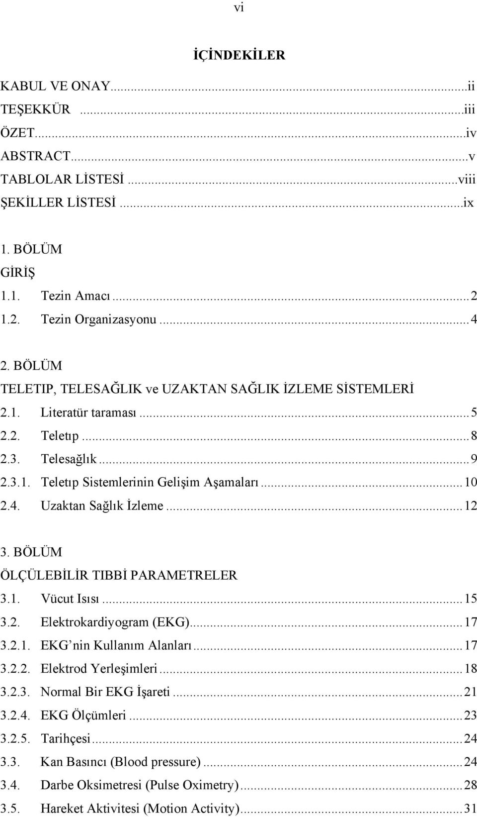 Uzaktan Sağlık İzleme...12 3. BÖLÜM ÖLÇÜLEBİLİR TIBBİ PARAMETRELER 3.1. Vücut Isısı...15 3.2. Elektrokardiyogram (EKG)...17 3.2.1. EKG nin Kullanım Alanları...17 3.2.2. Elektrod Yerleşimleri.