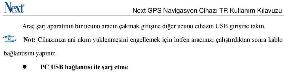 PC USB bağlantısı ile şarj etme USB kablosunun bir ucunu PC ye diğer ucunu cihaza bağlayın. USB çıkışının sınırlı akım sağlaması nedeniyle lütfen cihazınızı kapalı durumda iken şarj edin.