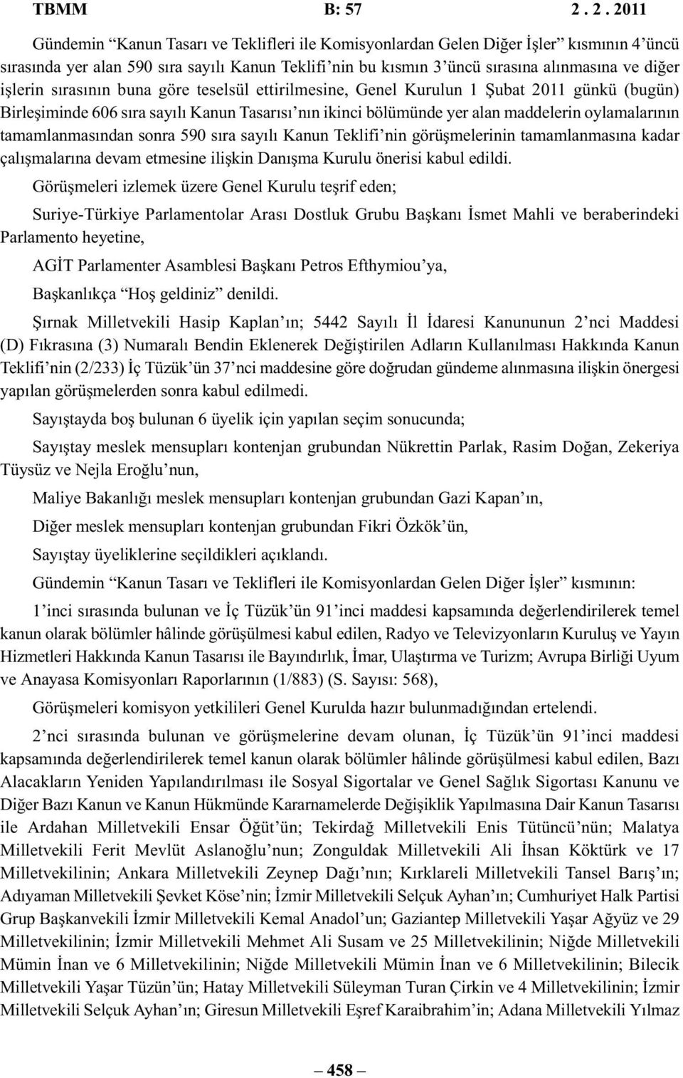 işlerin sırasının buna göre teselsül ettirilmesine, Genel Kurulun 1 Şubat 2011 günkü (bugün) Birleşiminde 606 sıra sayılı Kanun Tasarısı nın ikinci bölümünde yer alan maddelerin oylamalarının