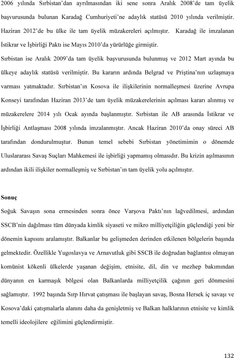 Sırbistan ise Aralık 2009 da tam üyelik başvurusunda bulunmuş ve 2012 Mart ayında bu ülkeye adaylık statüsü verilmiştir. Bu kararın ardında Belgrad ve Priştina nın uzlaşmaya varması yatmaktadır.