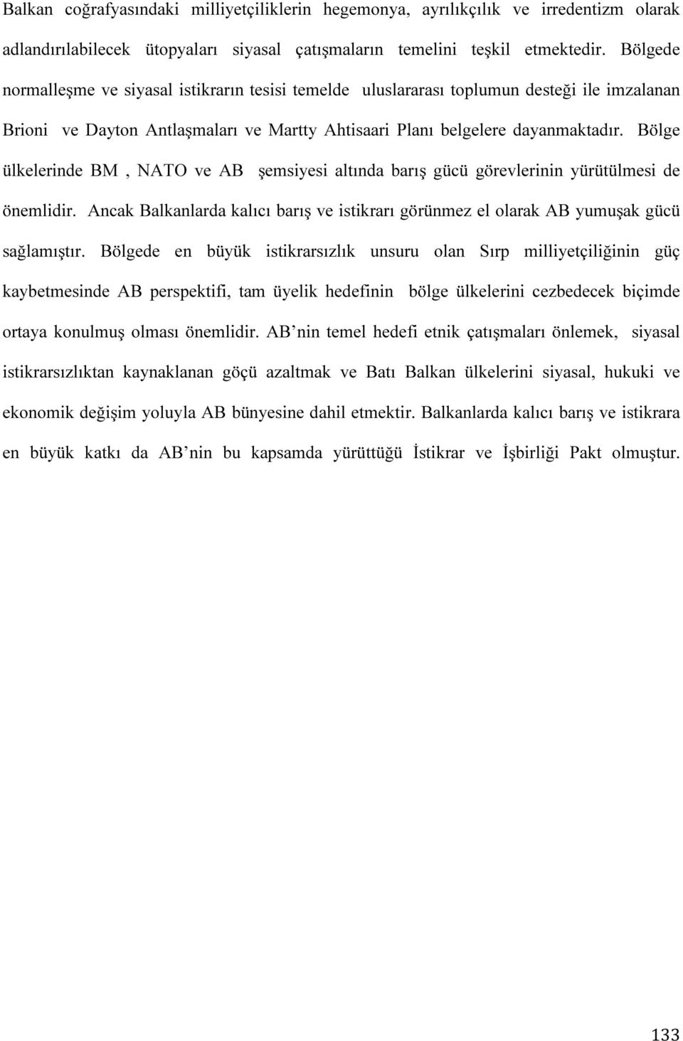 Bölge ülkelerinde BM, NATO ve AB şemsiyesi altında barış gücü görevlerinin yürütülmesi de önemlidir. Ancak Balkanlarda kalıcı barış ve istikrarı görünmez el olarak AB yumuşak gücü sağlamıştır.