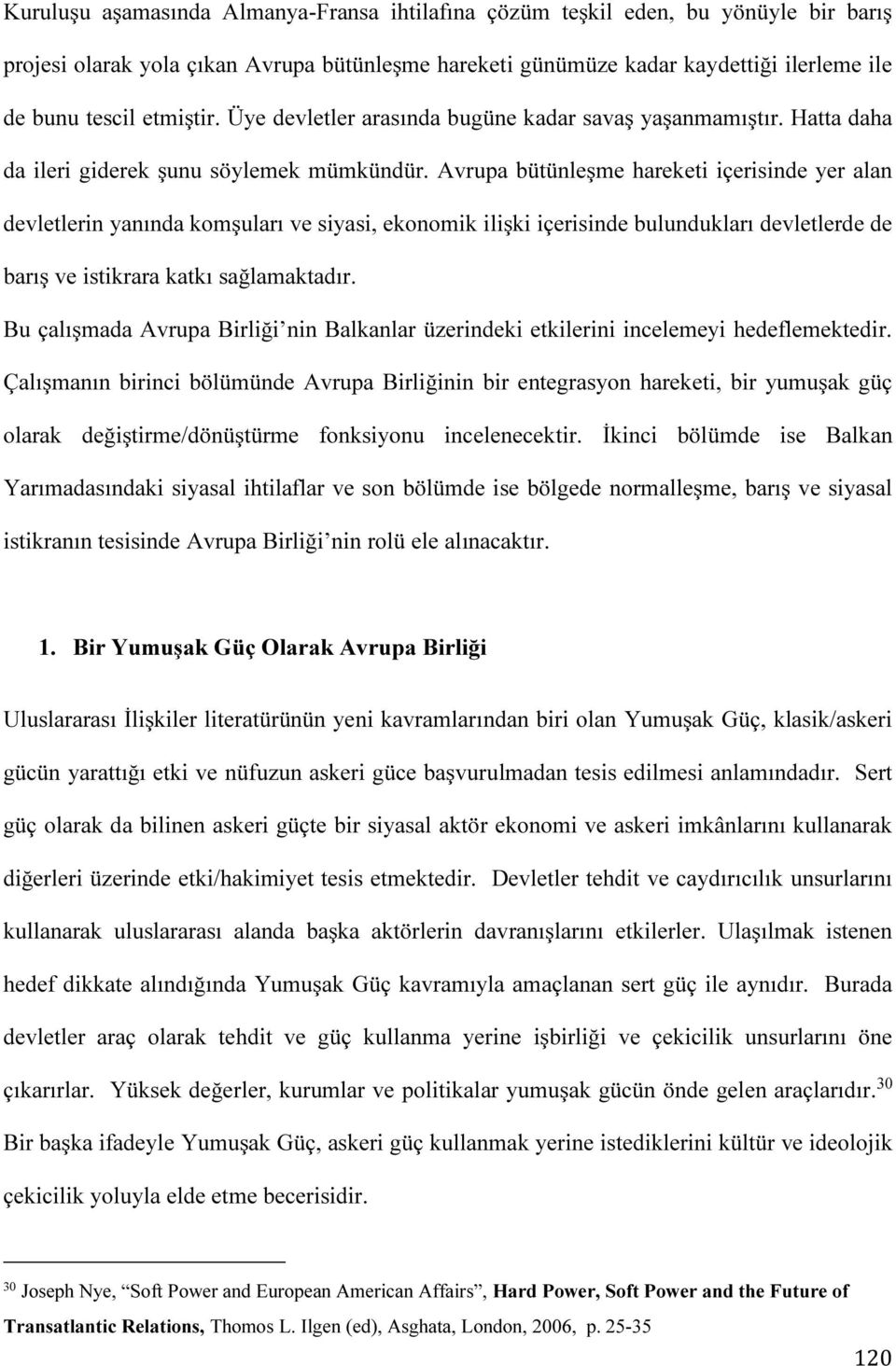 Avrupa bütünleşme hareketi içerisinde yer alan devletlerin yanında komşuları ve siyasi, ekonomik ilişki içerisinde bulundukları devletlerde de barış ve istikrara katkı sağlamaktadır.