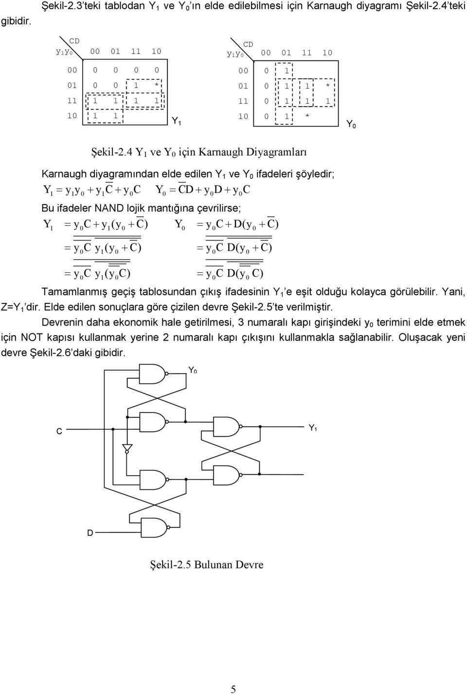 4 Y 1 ve Y 0 için Karnaugh iagramları Karnaugh diagramından elde edilen Y 1 ve Y 0 ifadeleri şöledir; Y= + + Y = + + 1 1 0 1 0 0 0 0 Bu ifadeler NAN lojik mantığına çevrilirse; Y = + ( + ) Y = + ( +