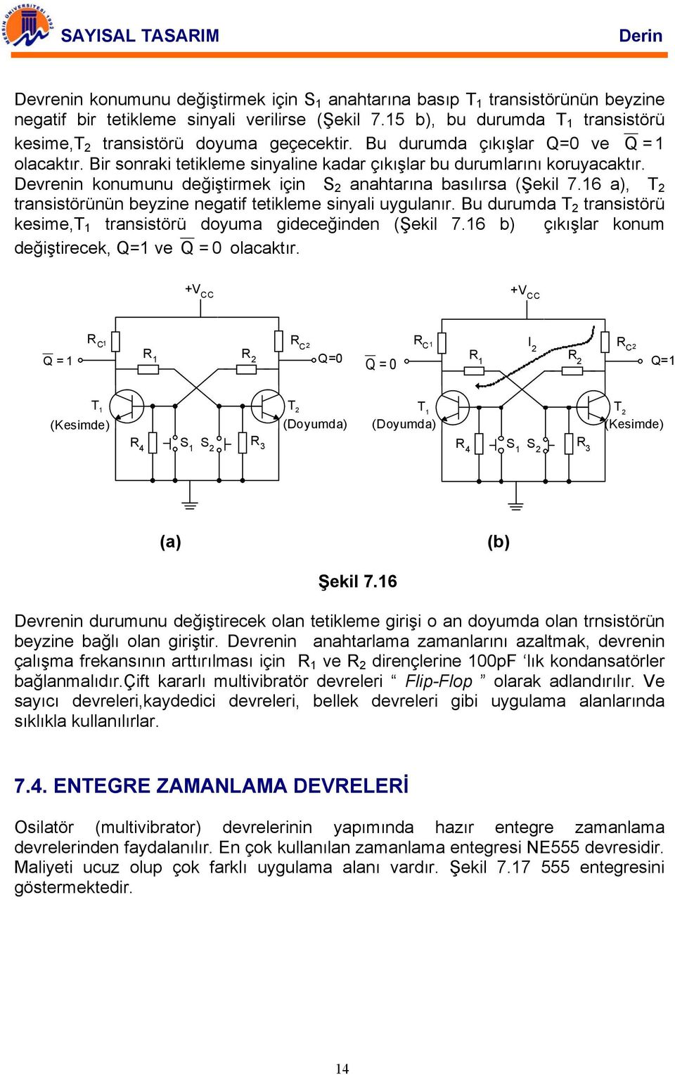 6 a), T 2 transistörünün beyzine negatif tetikleme sinyali uygulanır. Bu durumda T 2 transistörü kesime,t transistörü doyuma gideceğinden (Şekil 7.6 b) çıkışlar konum değiştirecek, = ve = 0 olacaktır.