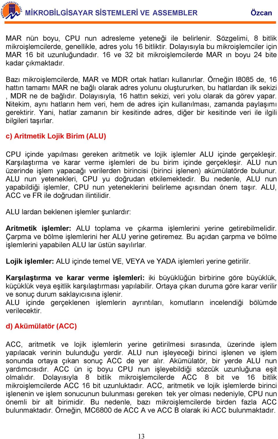 Örneğin I8085 de, 16 hattın tamamı MAR ne bağlı olarak adres yolunu oluştururken, bu hatlardan ilk sekizi, MDR ne de bağlıdır. Dolayısıyla, 16 hattın sekizi, veri yolu olarak da görev yapar.