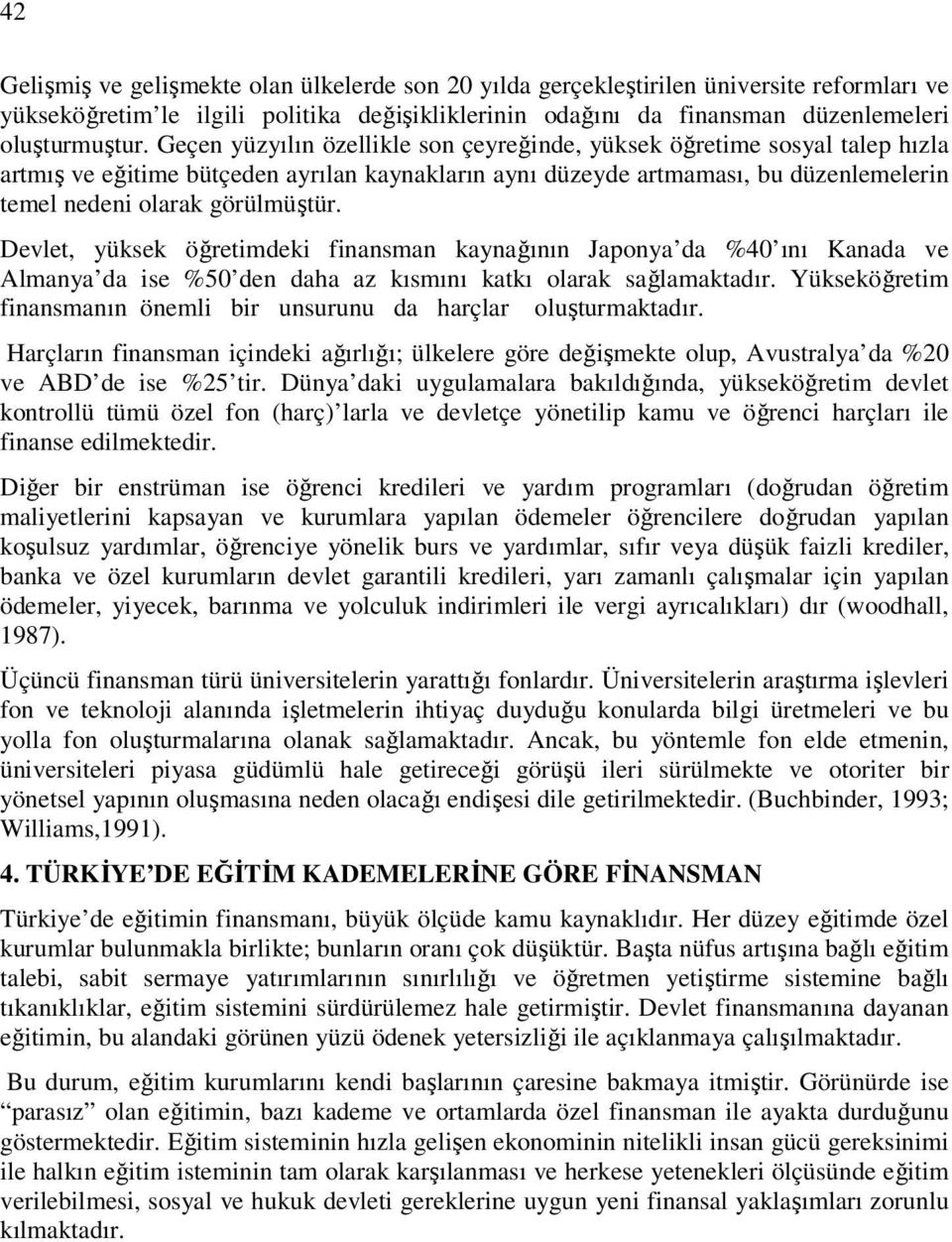 Devlet, yüksek öğretimdeki finansman kaynağının Japonya da %40 ını Kanada ve Almanya da ise %50 den daha az kısmını katkı olarak sağlamaktadır.