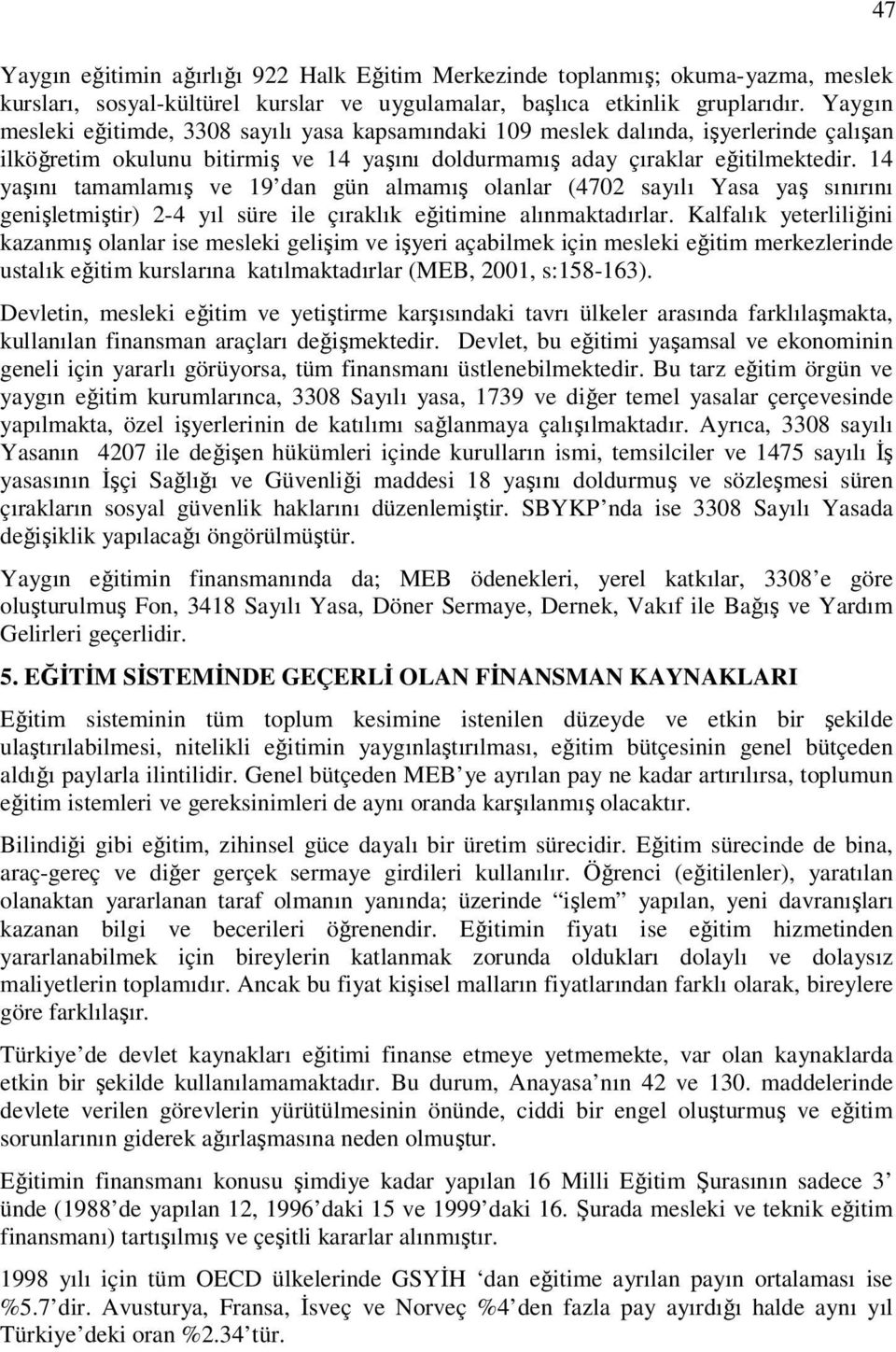 14 yaşını tamamlamış ve 19 dan gün almamış olanlar (4702 sayılı Yasa yaş sınırını genişletmiştir) 2-4 yıl süre ile çıraklık eğitimine alınmaktadırlar.