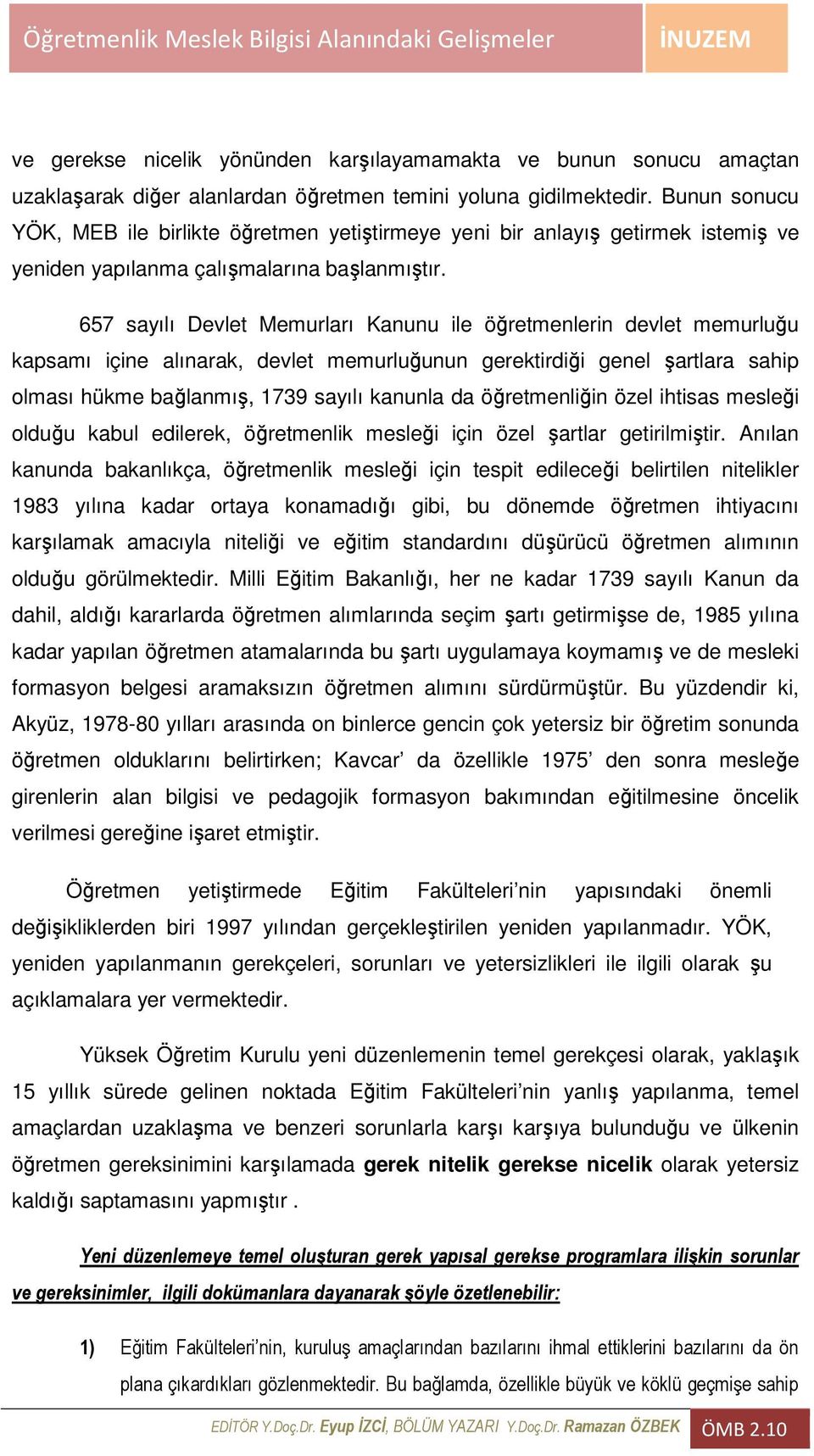 657 sayılı Devlet Memurları Kanunu ile öğretmenlerin devlet memurluğu kapsamı içine alınarak, devlet memurluğunun gerektirdiği genel şartlara sahip olması hükme bağlanmış, 1739 sayılı kanunla da