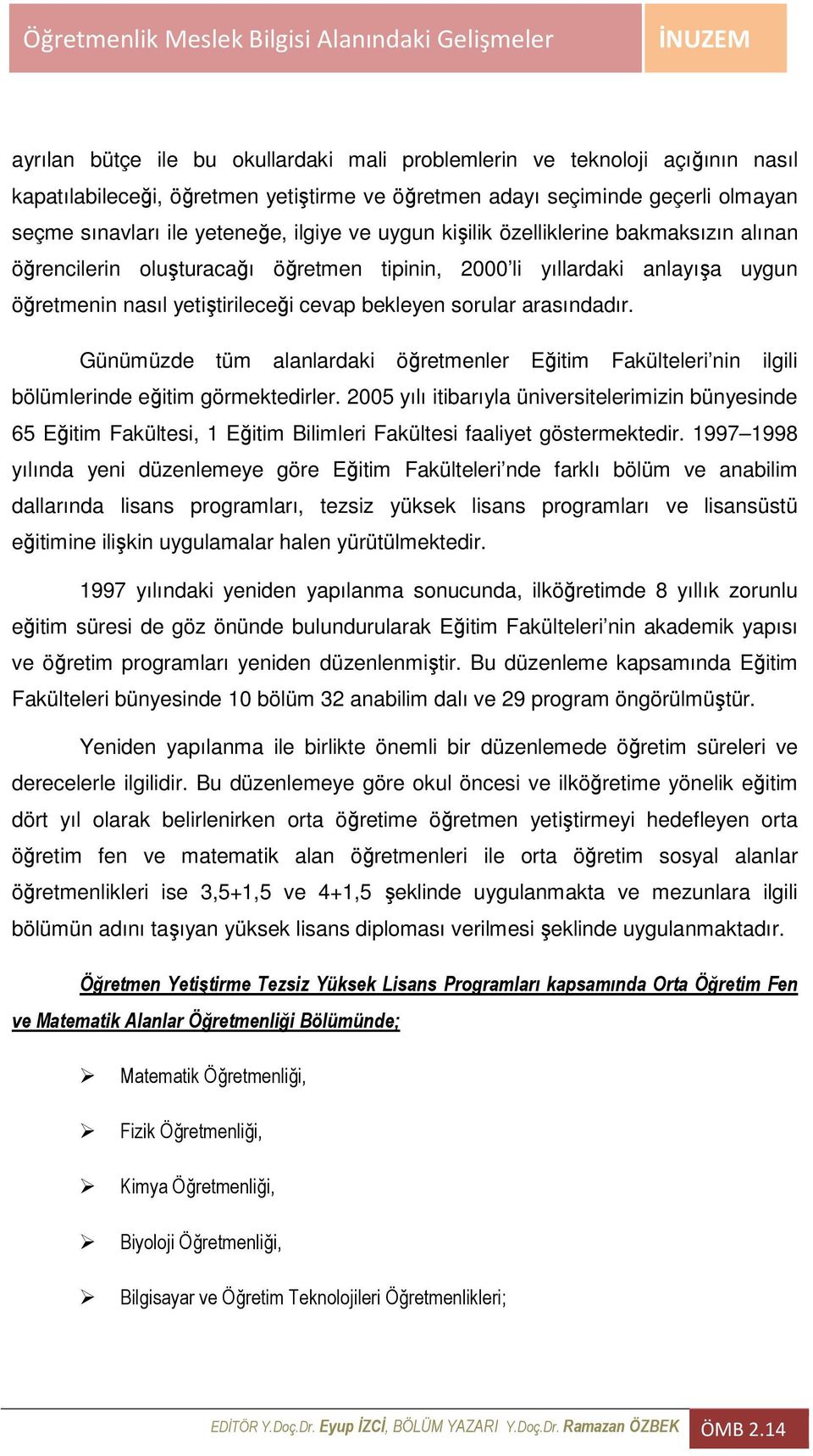 Günümüzde tüm alanlardaki öğretmenler Eğitim Fakülteleri nin ilgili bölümlerinde eğitim görmektedirler.