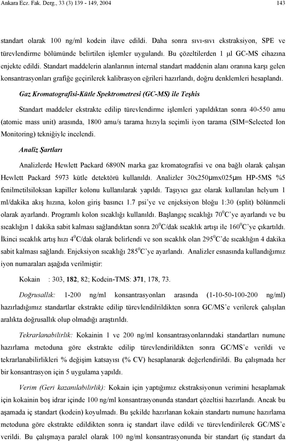 Standart maddelerin alanlarının internal standart maddenin alanı oranına karşı gelen konsantrasyonları grafiğe geçirilerek kalibrasyon eğrileri hazırlandı, doğru denklemleri hesaplandı.