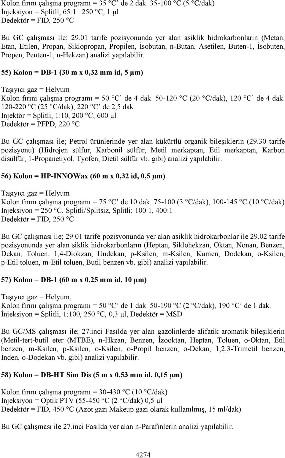 yapılabilir. 55) Kolon = DB-1 (30 m x 0,32 mm id, 5 µm) Kolon fırını çalışma programı = 50 C de 4 dak. 50-120 C (20 C/dak), 120 C de 4 dak. 120-220 C (25 C/dak), 220 C de 2,5 dak.