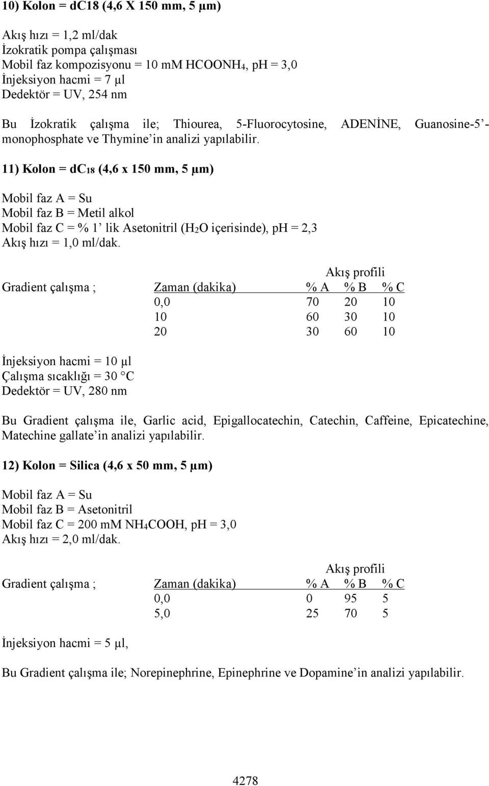 11) Kolon = dc18 (4,6 x 150 mm, 5 µm) Mobil faz B = Metil alkol Mobil faz C = % 1 lik Asetonitril (H2O içerisinde), ph = 2,3 Akış hızı = 1,0 ml/dak.