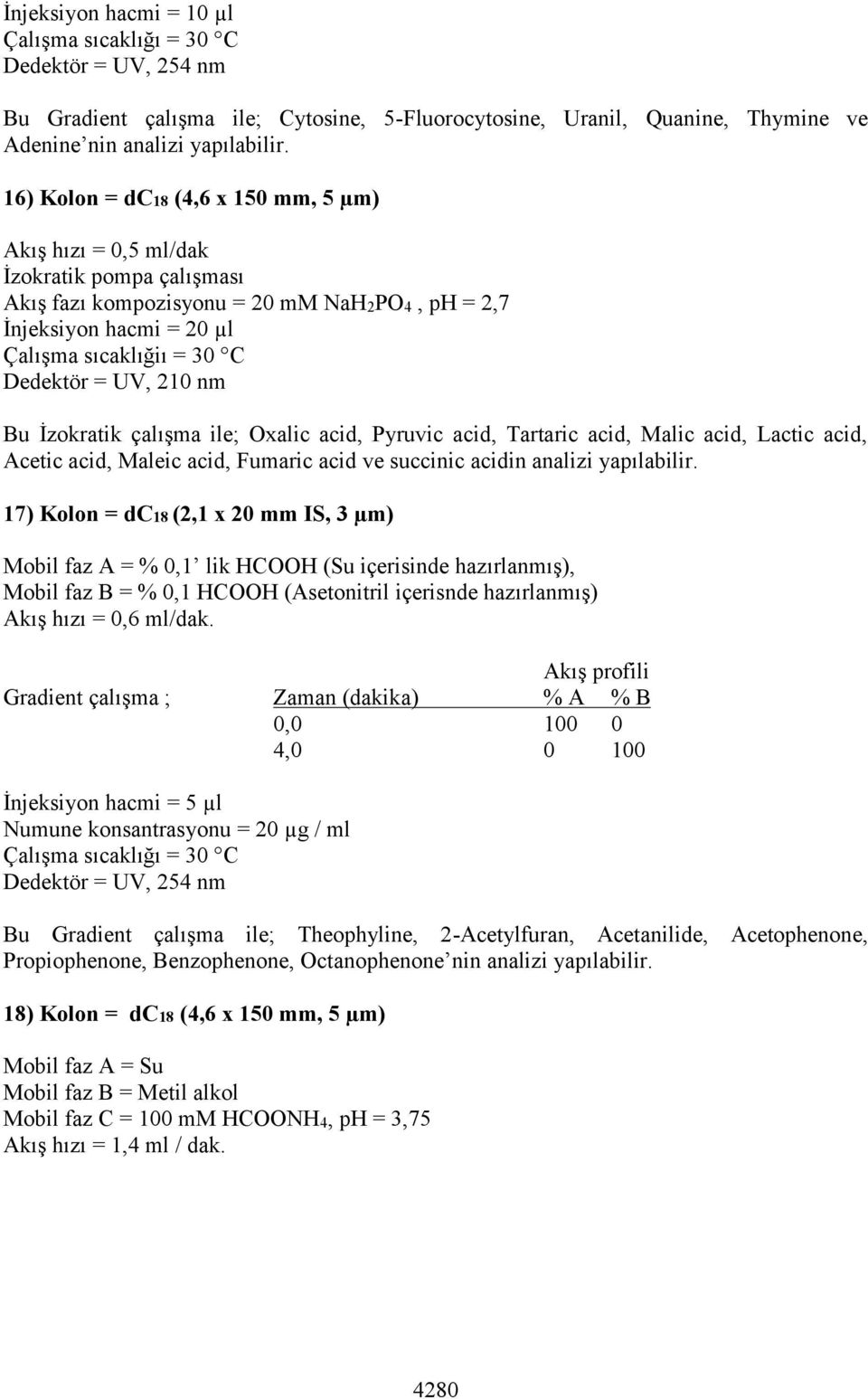 = 30 C Dedektör = UV, 210 nm Bu İzokratik çalışma ile; Oxalic acid, Pyruvic acid, Tartaric acid, Malic acid, Lactic acid, Acetic acid, Maleic acid, Fumaric acid ve succinic acidin analizi yapılabilir.