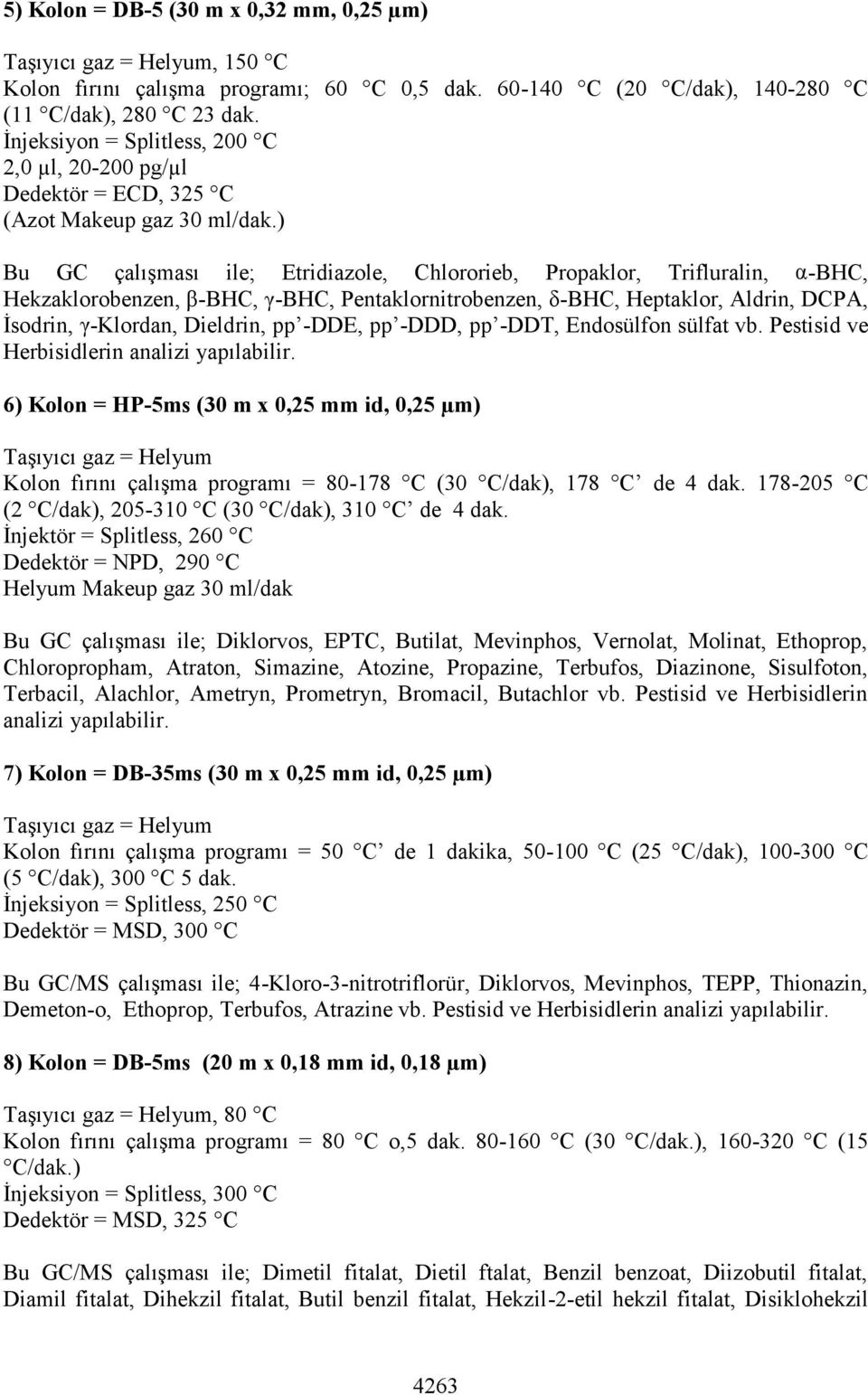 ) Bu GC çalışması ile; Etridiazole, Chlororieb, Propaklor, Trifluralin, α-bhc, Hekzaklorobenzen, β-bhc, γ-bhc, Pentaklornitrobenzen, δ-bhc, Heptaklor, Aldrin, DCPA, İsodrin, γ-klordan, Dieldrin, pp