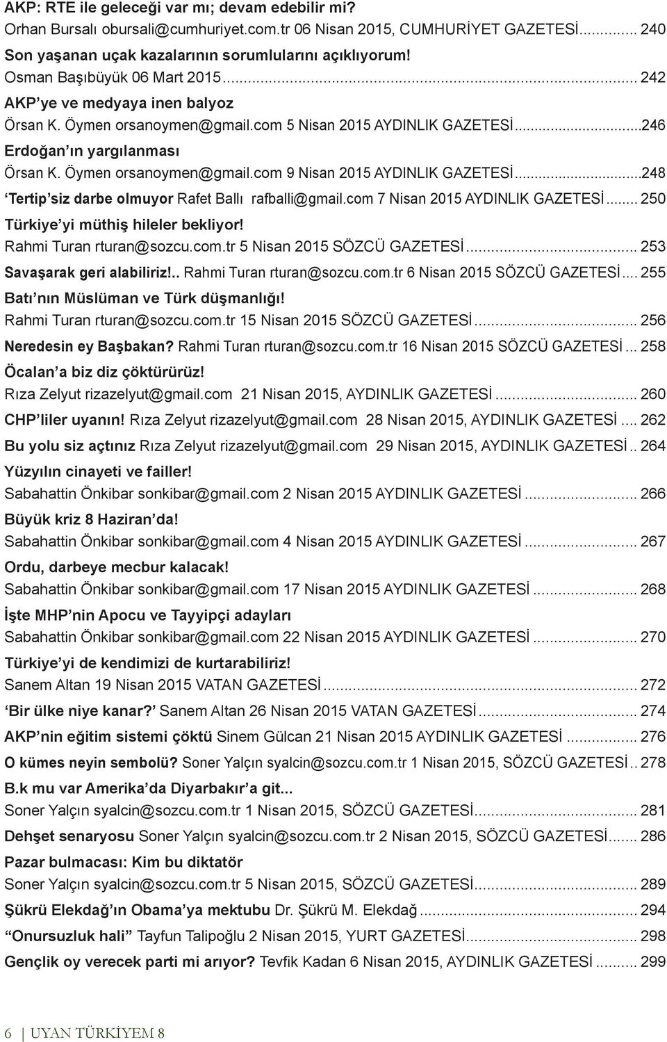 ..248 Tertip siz darbe olmuyor Rafet Ballı rafballi@gmail.com 7 Nisan 2015 AYDINLIK GAZETESİ... 250 Türkiye yi müthiş hileler bekliyor! Rahmi Turan rturan@sozcu.com.tr 5 Nisan 2015 SÖZCÜ GAZETESİ.