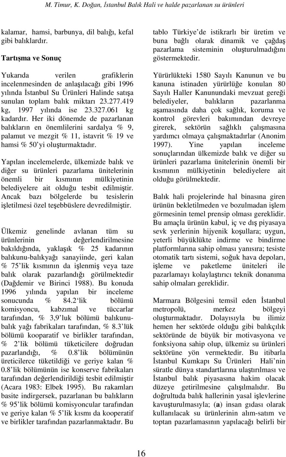 327.61 kg kadardır. Her iki dönemde de pazarlanan balıkların en önemlilerini sardalya % 9, palamut ve mezgit % 11, istavrit % 19 ve hamsi % 5 yi oluşturmaktadır.