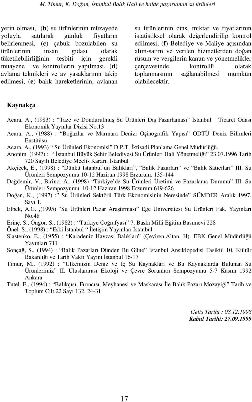 kontrol edilmesi, (f) Belediye ve Maliye açısından alımsatım ve verilen hizmetlerden doğan rüsum ve vergilerin kanun ve yönetmelikler çerçevesinde kontrollü olarak toplanmasının sağlanabilmesi mümkün