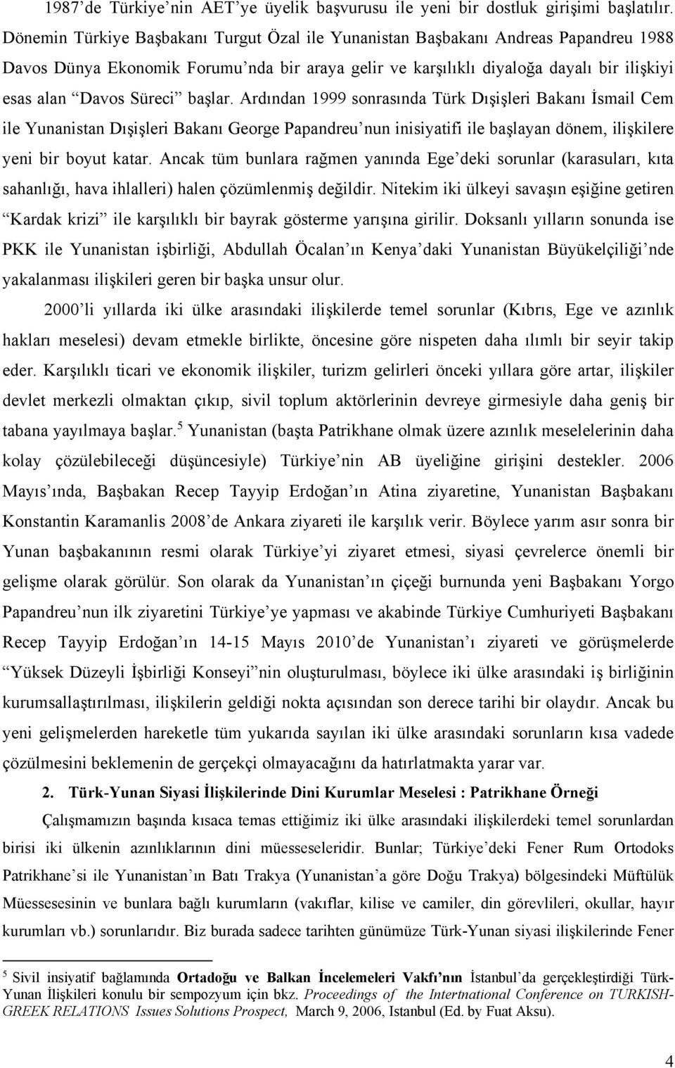 başlar. Ardından 1999 sonrasında Türk Dışişleri Bakanı İsmail Cem ile Yunanistan Dışişleri Bakanı George Papandreu nun inisiyatifi ile başlayan dönem, ilişkilere yeni bir boyut katar.