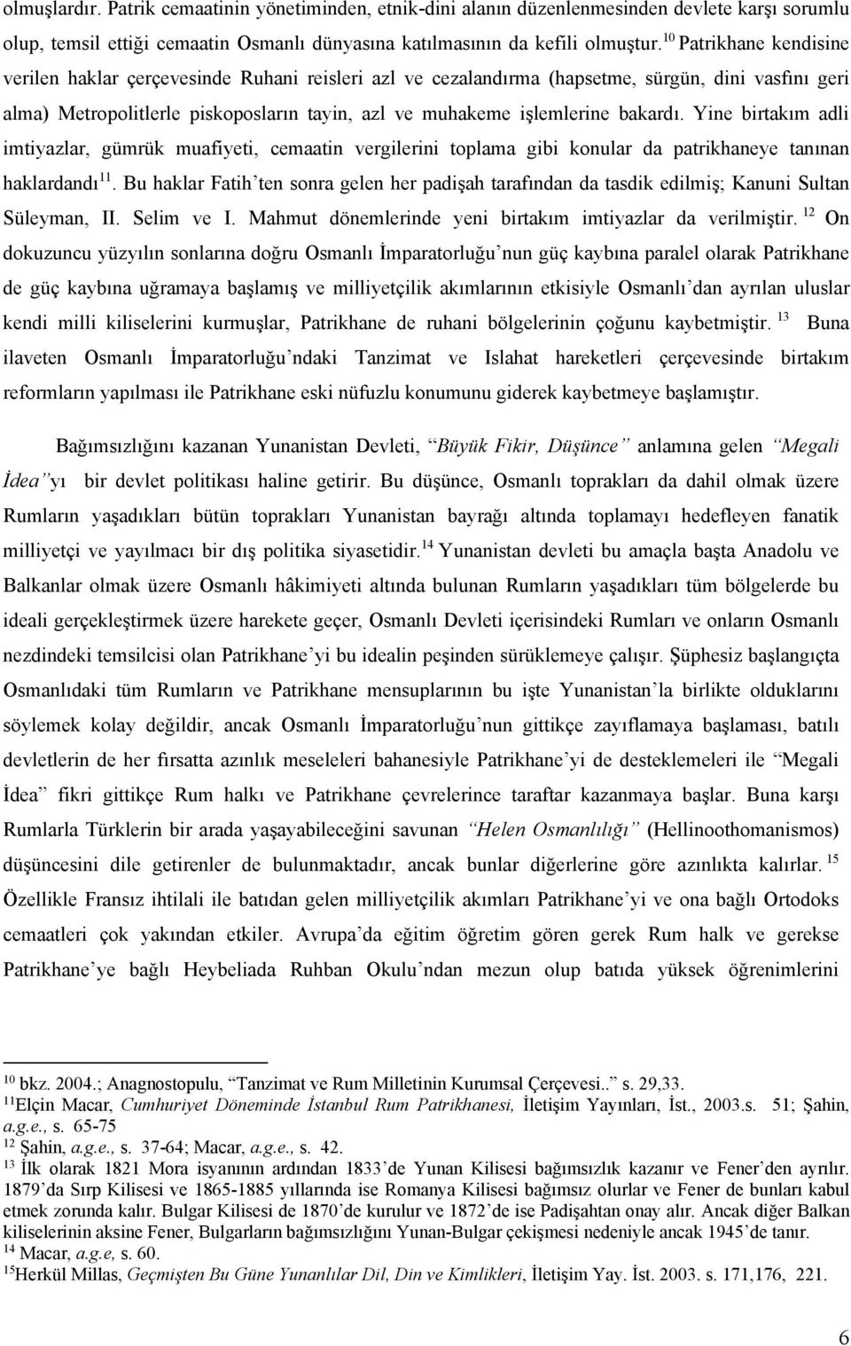 bakardı. Yine birtakım adli imtiyazlar, gümrük muafiyeti, cemaatin vergilerini toplama gibi konular da patrikhaneye tanınan haklardandı 11.