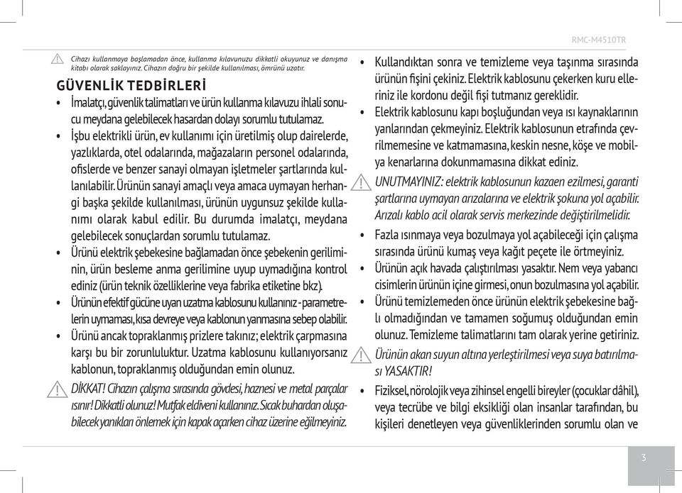 İşbu elektrikli ürün, ev kullanımı için üretilmiş olup dairelerde, yazlıklarda, otel odalarında, mağazaların personel odalarında, ofislerde ve benzer sanayi olmayan işletmeler şartlarında